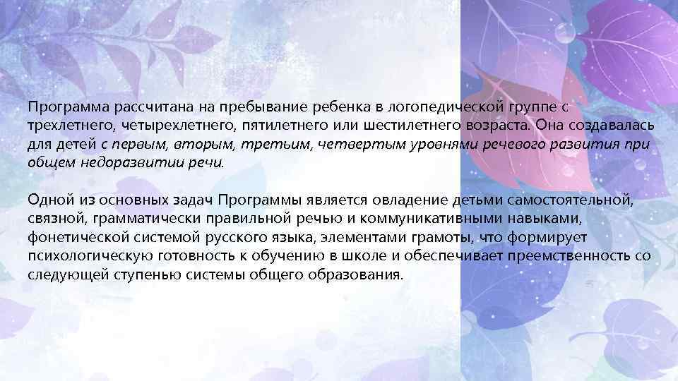 Программа рассчитана на пребывание ребенка в логопедической группе с трехлетнего, четырехлетнего, пятилетнего или шестилетнего