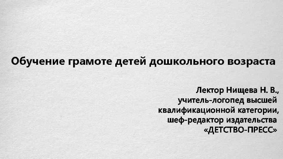 Обучение грамоте детей дошкольного возраста Лектор Нищева Н. В. , учитель-логопед высшей квалификационной категории,