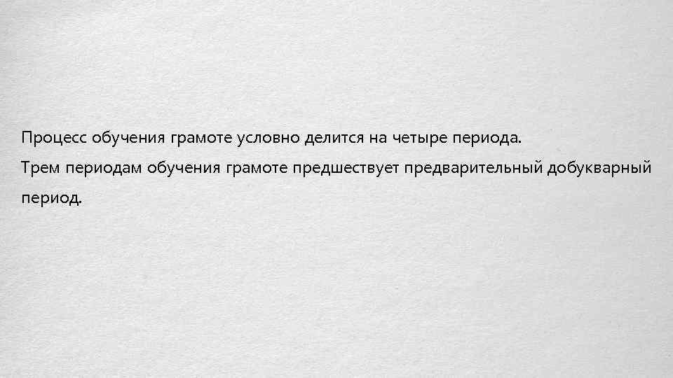 Процесс обучения грамоте условно делится на четыре периода. Трем периодам обучения грамоте предшествует предварительный