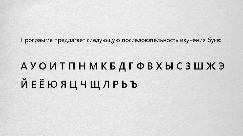 Программа предлагает следующую последовательность изучения букв: АУОИТПНМКБДГФВХЫСЗШЖЭ ЙЕЁЮЯЦЧЩЛРЬЪ 