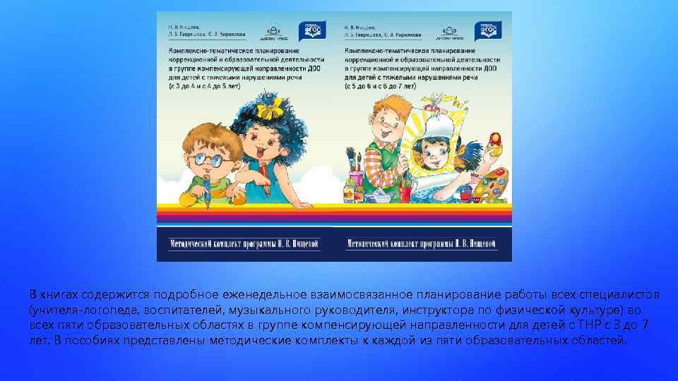В книгах содержится подробное еженедельное взаимосвязанное планирование работы всех специалистов (учителя-логопеда, воспитателей, музыкального руководителя,