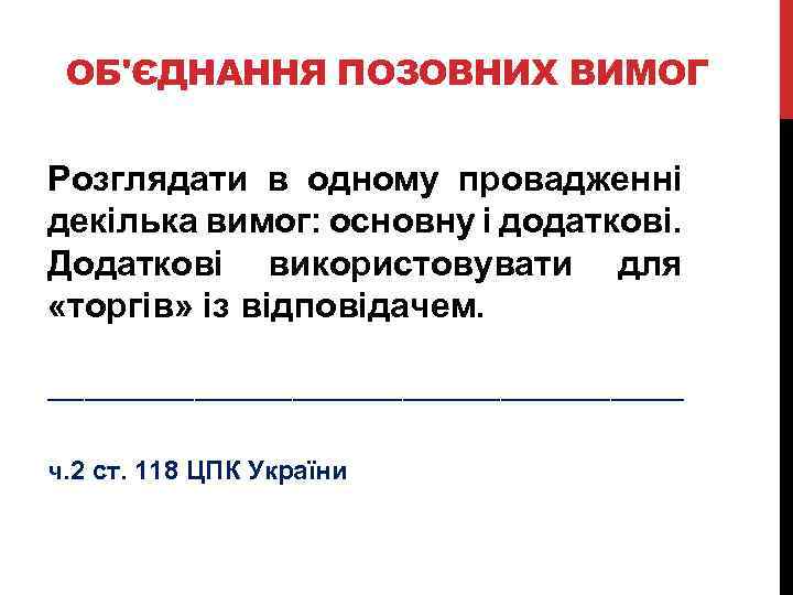 ОБ'ЄДНАННЯ ПОЗОВНИХ ВИМОГ Розглядати в одному провадженні декілька вимог: основну і додаткові. Додаткові використовувати