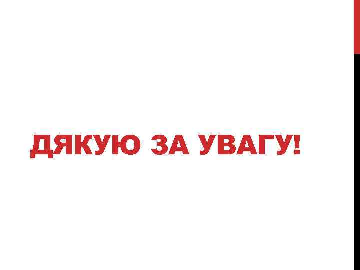 ДЯКУЮ ЗА УВАГУ! 