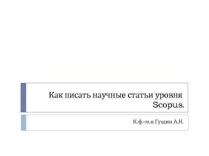 Как писать научные статьи уровня Scopus. К. ф. -м. н Гущин А. Н. 