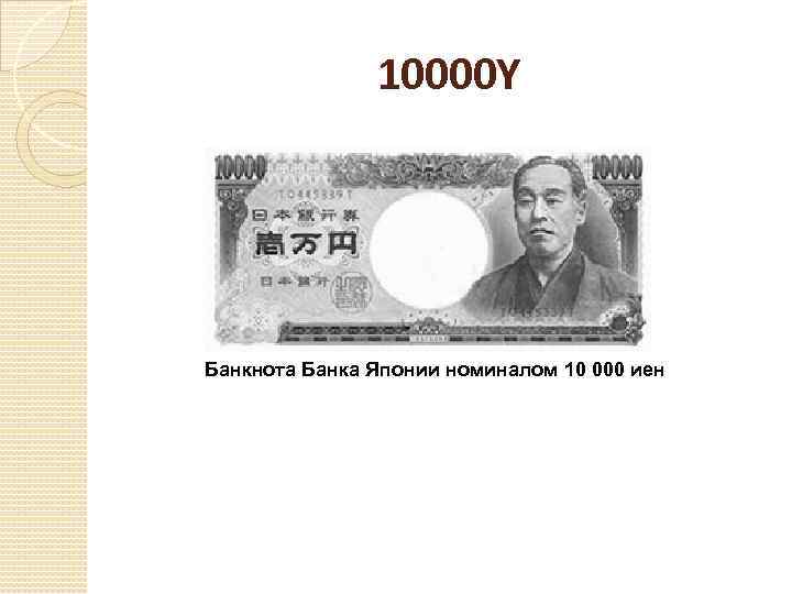 10000 иен в рублях. 10000 Йен банкнота. Японские деньги 10000. Японские деньги доклад. Самая большая купюра в Японии.