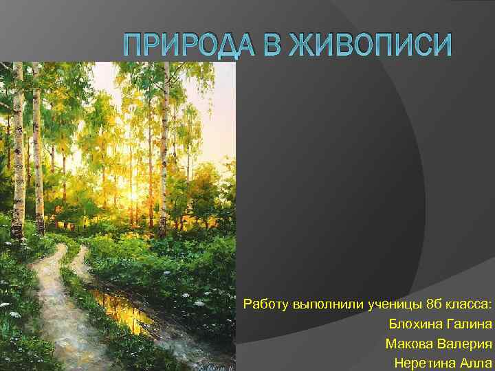 ПРИРОДА В ЖИВОПИСИ Работу выполнили ученицы 8 б класса: Блохина Галина Макова Валерия Неретина