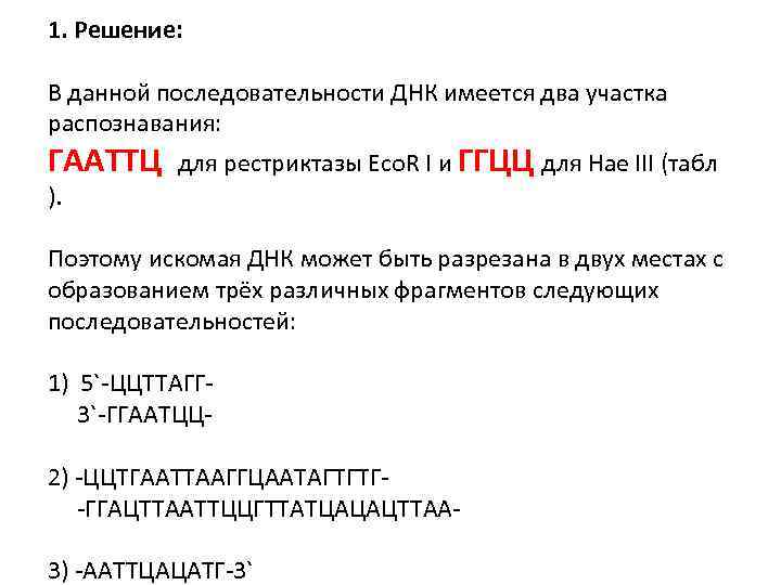 1. Решение: В данной последовательности ДНК имеется два участка распознавания: ГААТТЦ ). для рестриктазы