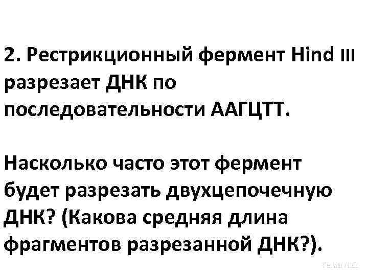 2. Рестрикционный фермент Hind III разрезает ДНК по последовательности ААГЦТТ. Насколько часто этот фермент