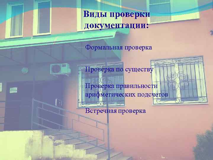 Виды проверки документации: Формальная проверка Проверка по существу Проверка правильности арифметических подсчетов Встречная проверка