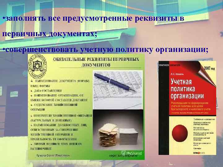  • заполнять все предусмотренные реквизиты в первичных документах; • совершенствовать учетную политику организации;