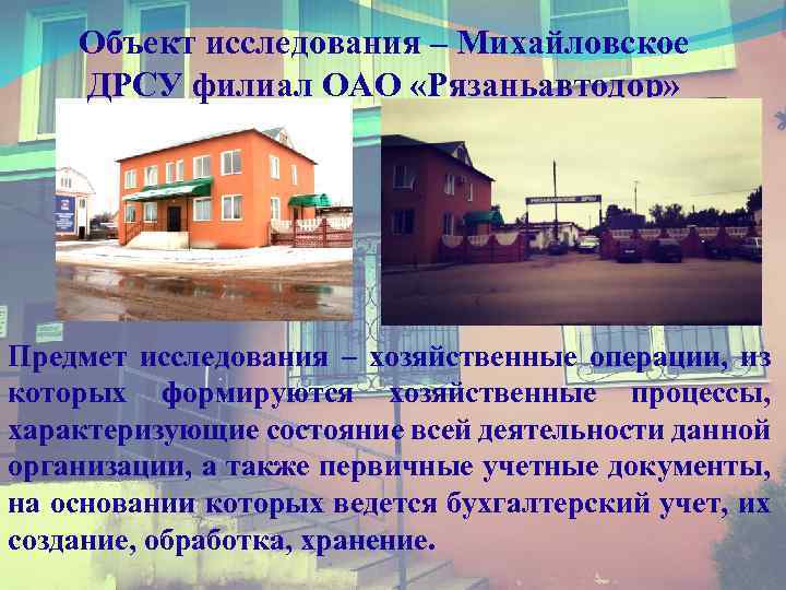 Объект исследования – Михайловское ДРСУ филиал ОАО «Рязаньавтодор» Предмет исследования – хозяйственные операции, из
