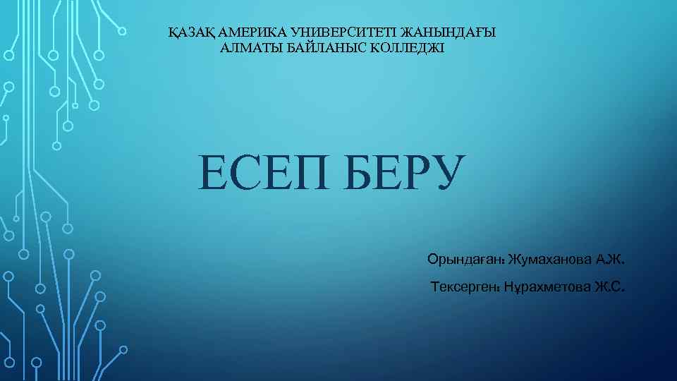 ҚАЗАҚ АМЕРИКА УНИВЕРСИТЕТІ ЖАНЫНДАҒЫ АЛМАТЫ БАЙЛАНЫС КОЛЛЕДЖІ ЕСЕП БЕРУ Орындаған: Жумаханова А. Ж. Тексерген: