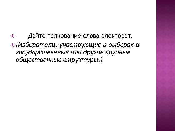  - Дайте толкование слова электорат. (Избиратели, участвующие в выборах в государственные или другие