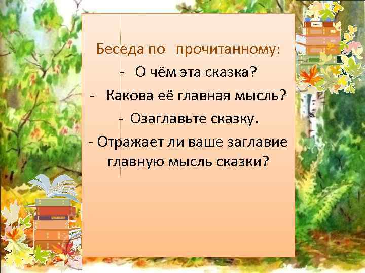 Беседа по прочитанному: - О чём эта сказка? - Какова её главная мысль? -