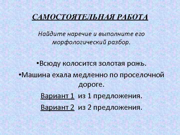 САМОСТОЯТЕЛЬНАЯ РАБОТА Найдите наречие и выполните его морфологический разбор. • Всюду колосится золотая рожь.