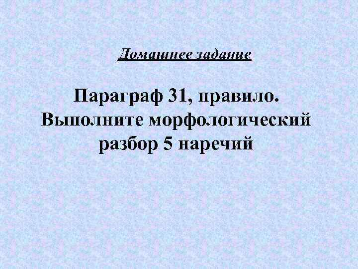 Домашнее задание Параграф 31, правило. Выполните морфологический разбор 5 наречий 