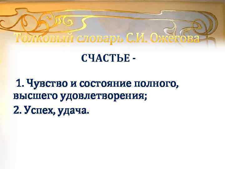 Толковый словарь С. И. Ожегова СЧАСТЬЕ 1. Чувство и состояние полного, высшего удовлетворения; 2.