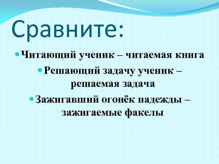 Сравните: Читающий ученик – читаемая книга Решающий задачу ученик – решаемая задача Зажигавший огонёк