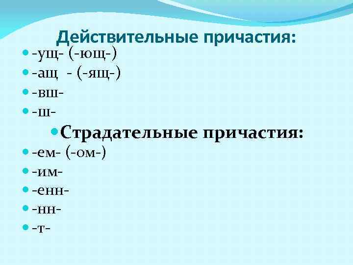 Действительные причастия: -ущ- (-ющ-) -ащ - (-ящ-) -вш -ш- Страдательные причастия: -ем- (-ом-) -им