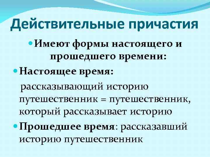 Действительные причастия Имеют формы настоящего и прошедшего времени: Настоящее время: рассказывающий историю путешественник =