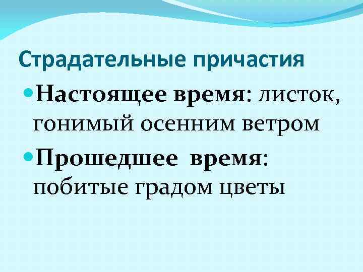 Страдательные причастия Настоящее время: листок, гонимый осенним ветром Прошедшее время: побитые градом цветы 