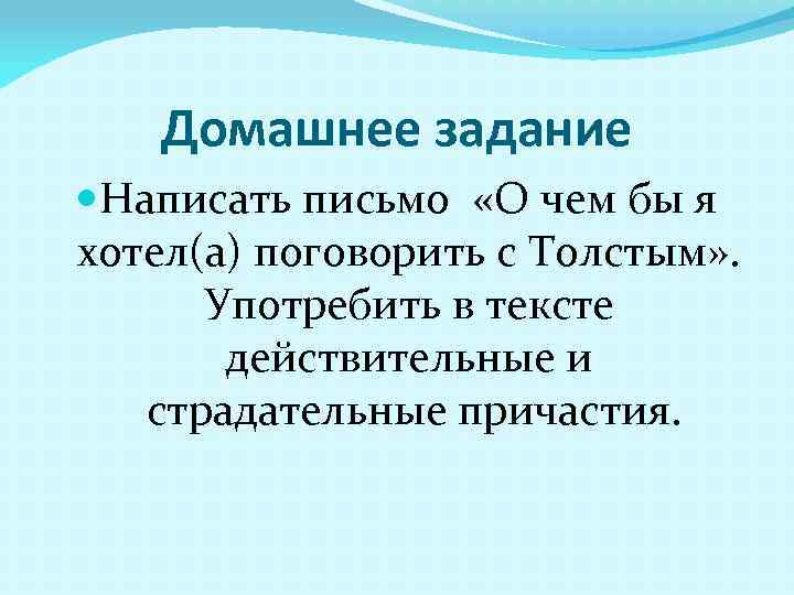 Домашнее задание Написать письмо «О чем бы я хотел(а) поговорить с Толстым» . Употребить