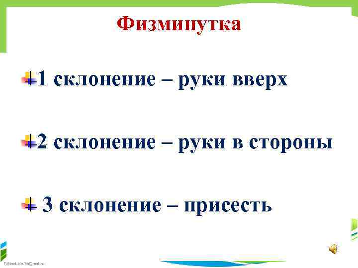 Физминутка 1 склонение – руки вверх 2 склонение – руки в стороны 3 склонение