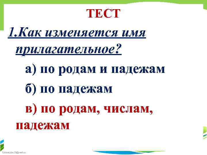 ТЕСТ 1. Как изменяется имя прилагательное? а) по родам и падежам б) по падежам