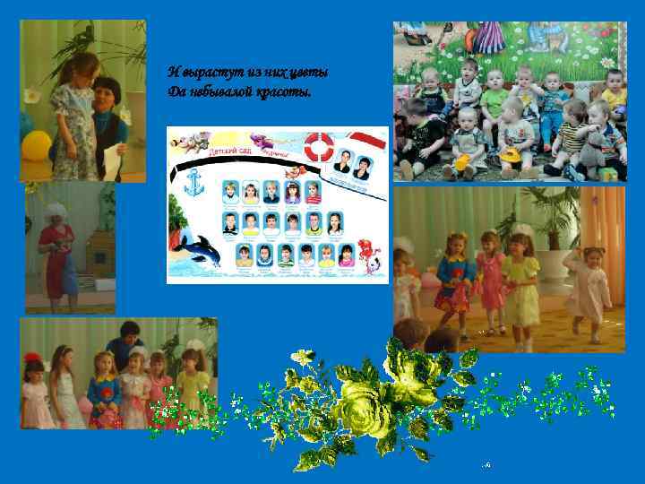 И вырастут из них цветы Да небывалой красоты. 