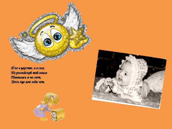 И не в царстве, а в селе, На российской той земле Появилась я на