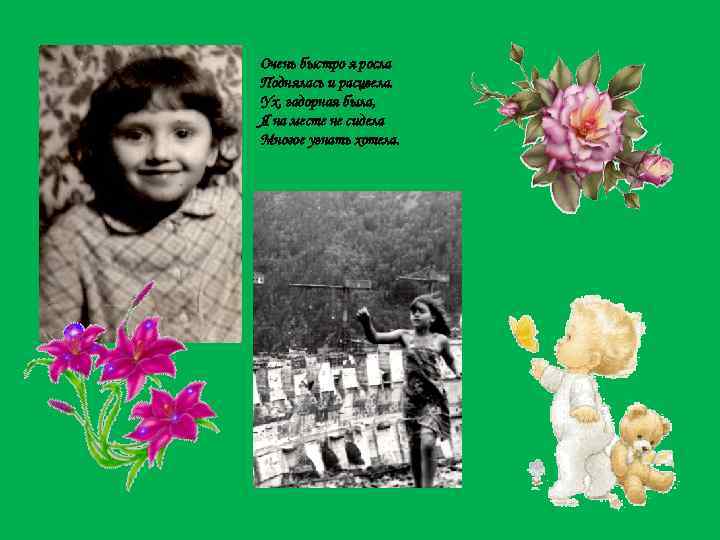 Очень быстро я росла Поднялась и расцвела. Ух, задорная была, Я на месте не