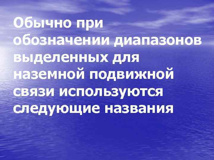 Обычно при обозначении диапазонов выделенных для наземной подвижной связи используются следующие названия 
