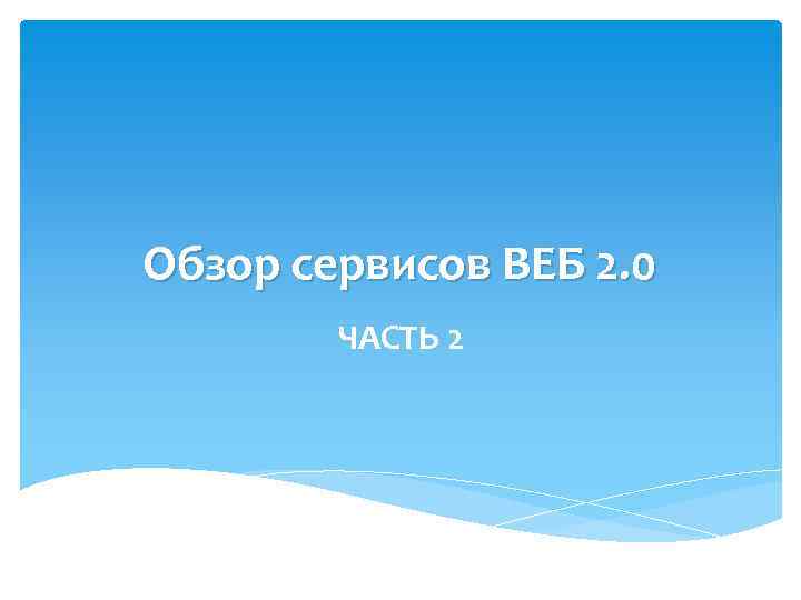 Обзор сервисов ВЕБ 2. 0 ЧАСТЬ 2 