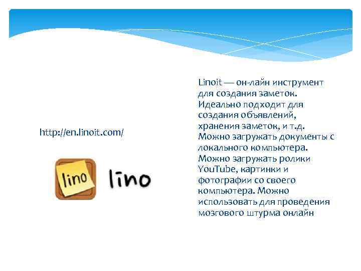 http: //en. linoit. com/ Linoit — он-лайн инструмент для создания заметок. Идеально подходит для
