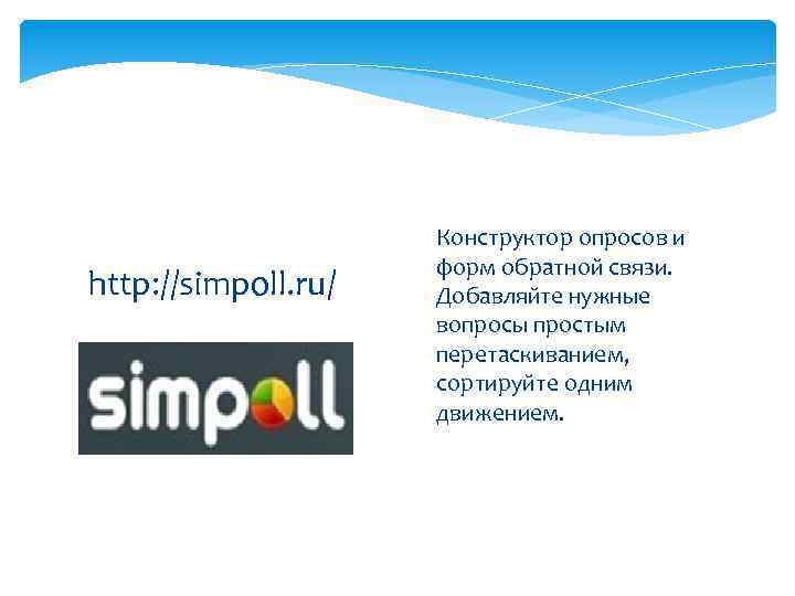 http: //simpoll. ru/ Конструктор опросов и форм обратной связи. Добавляйте нужные вопросы простым перетаскиванием,