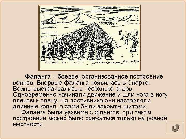 Фаланга – боевое, организованное построение воинов. Впервые фаланга появилась в Спарте. Воины выстраивались в