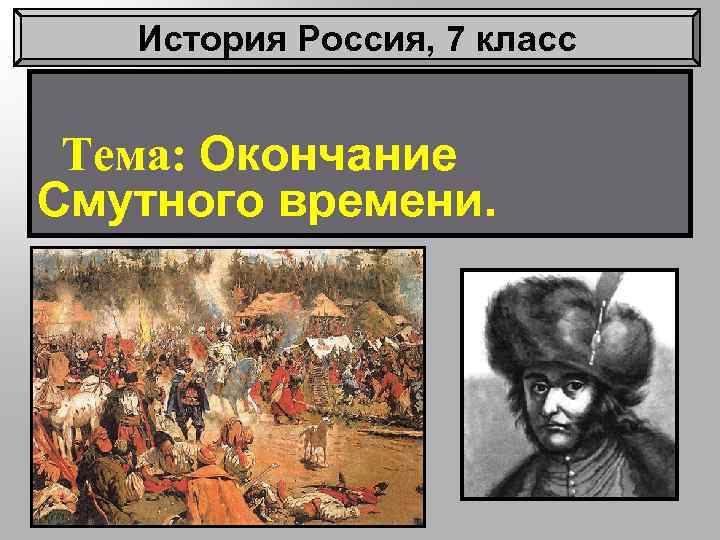 История Россия, 7 класс Тема: Окончание Смутного времени. 