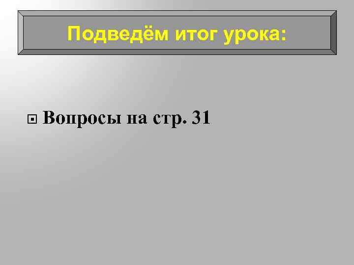 Подведём итог урока: Вопросы на стр. 31 