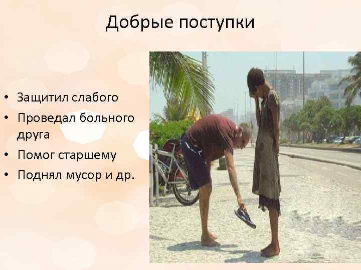 Добрые поступки • Защитил слабого • Проведал больного друга • Помог старшему • Поднял
