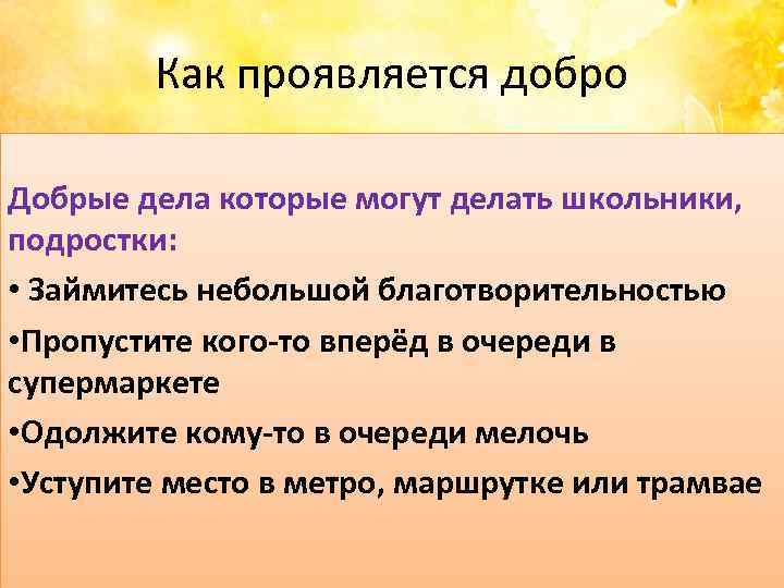Как проявляется добро Добрые дела которые могут делать школьники, подростки: • Займитесь небольшой благотворительностью