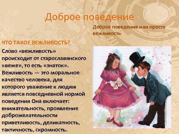 Доброе поведение или просто вежливость ЧТО ТАКОЕ ВЕЖЛИВОСТЬ? Слово «вежливость» происходит от старославянского «веже»