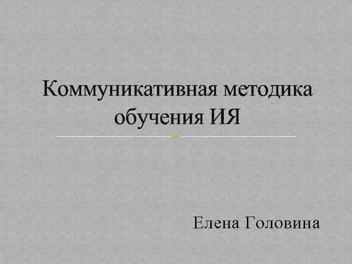 Коммуникативная методика обучения ИЯ Елена Головина 