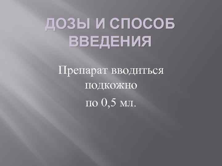 ДОЗЫ И СПОСОБ ВВЕДЕНИЯ Препарат вводиться подкожно по 0, 5 мл. 