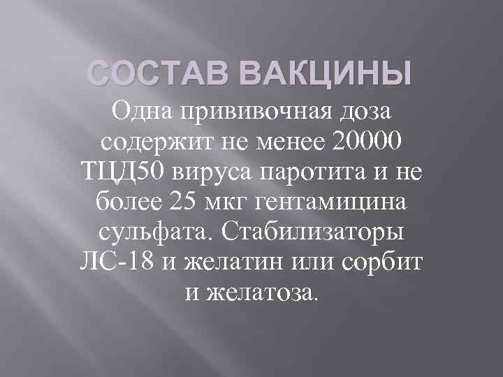 СОСТАВ ВАКЦИНЫ Одна прививочная доза содержит не менее 20000 ТЦД 50 вируса паротита и