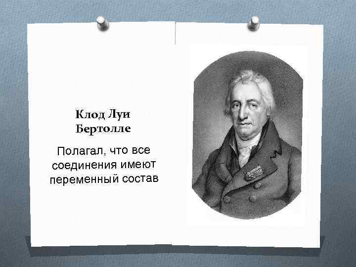 Клод Луи Бертолле Полагал, что все соединения имеют переменный состав 