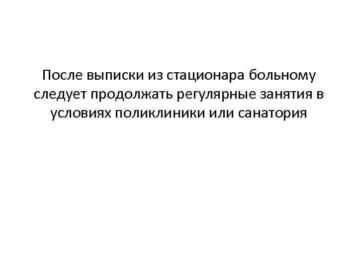 После выписки из стационара больному следует продолжать регулярные занятия в условиях поликлиники или санатория