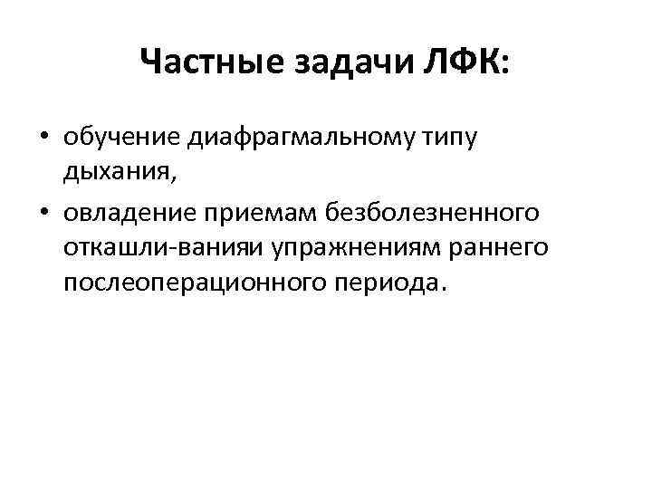 Частные задачи ЛФК: • обучение диафрагмальному типу дыхания, • овладение приемам безболезненного откашли ванияи