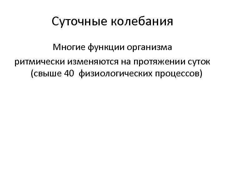 Суточные колебания Многие функции организма ритмически изменяются на протяжении суток (свыше 40 физиологических процессов)