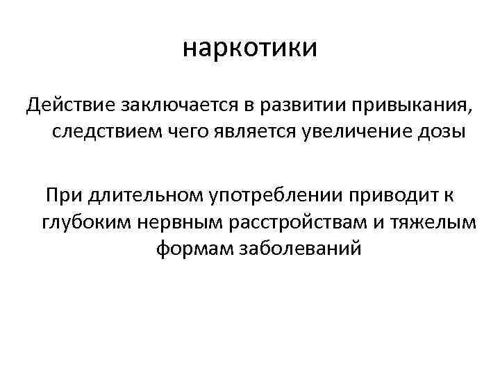 наркотики Действие заключается в развитии привыкания, следствием чего является увеличение дозы При длительном употреблении