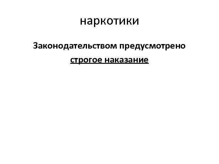 наркотики Законодательством предусмотрено строгое наказание 